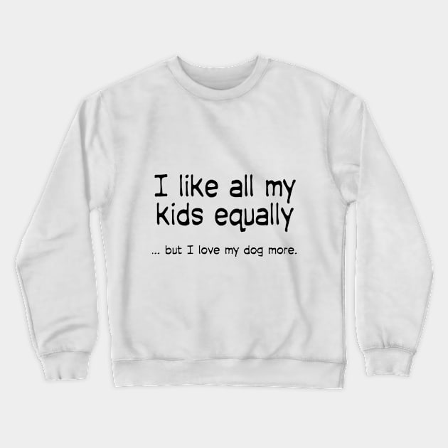 I like all my kids equally … but I love my dog more Crewneck Sweatshirt by macccc8